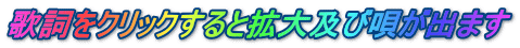 歌詞をクリックすると拡大及び唄が出ます